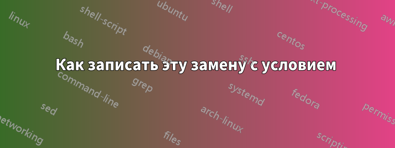 Как записать эту замену с условием