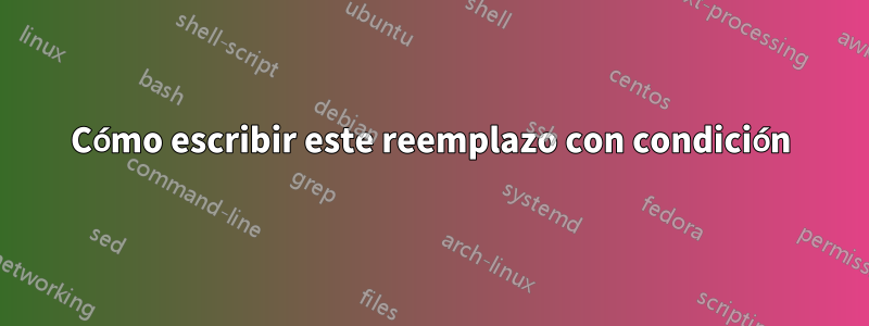 Cómo escribir este reemplazo con condición