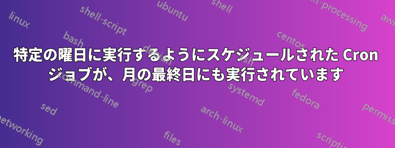 特定の曜日に実行するようにスケジュールされた Cron ジョブが、月の最終日にも実行されています