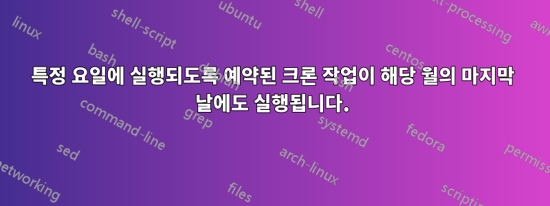 특정 요일에 실행되도록 예약된 크론 작업이 해당 월의 마지막 날에도 실행됩니다.