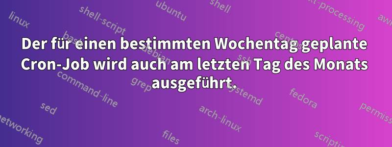Der für einen bestimmten Wochentag geplante Cron-Job wird auch am letzten Tag des Monats ausgeführt.