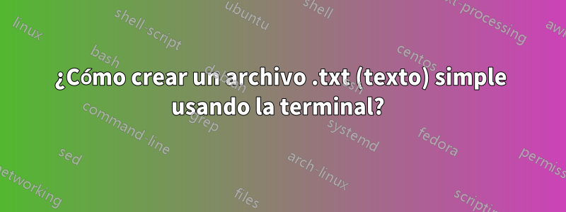 ¿Cómo crear un archivo .txt (texto) simple usando la terminal? 