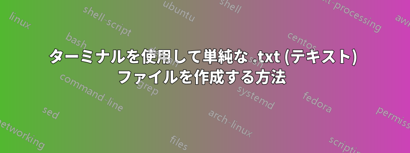 ターミナルを使用して単純な .txt (テキスト) ファイルを作成する方法 