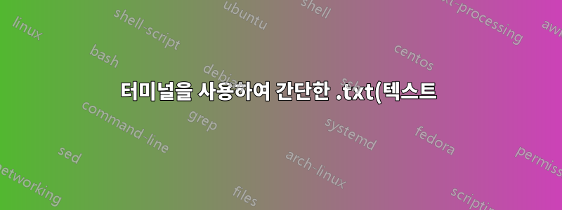 터미널을 사용하여 간단한 .txt(텍스트) 파일을 만드는 방법은 무엇입니까?