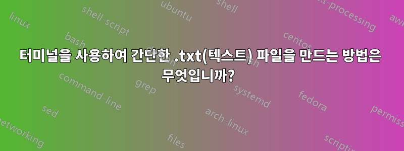 터미널을 사용하여 간단한 .txt(텍스트) 파일을 만드는 방법은 무엇입니까? 