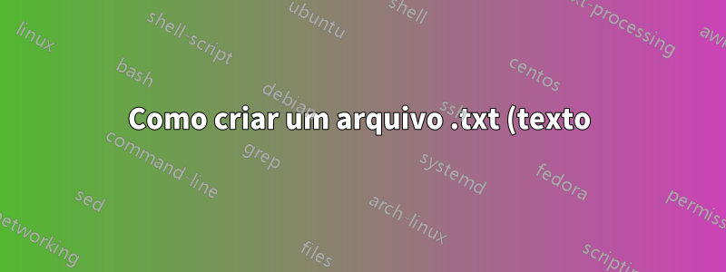 Como criar um arquivo .txt (texto) simples usando o terminal?
