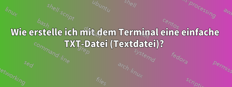 Wie erstelle ich mit dem Terminal eine einfache TXT-Datei (Textdatei)? 