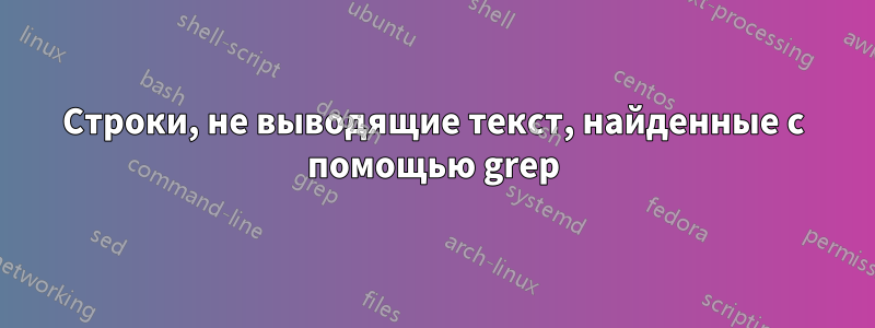 Строки, не выводящие текст, найденные с помощью grep