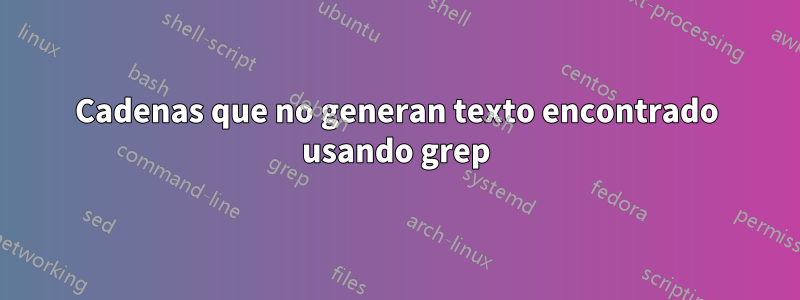 Cadenas que no generan texto encontrado usando grep