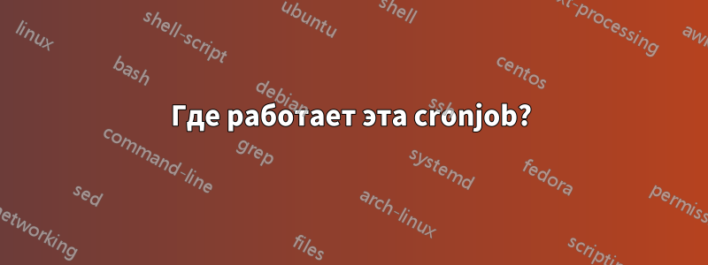 Где работает эта cronjob?