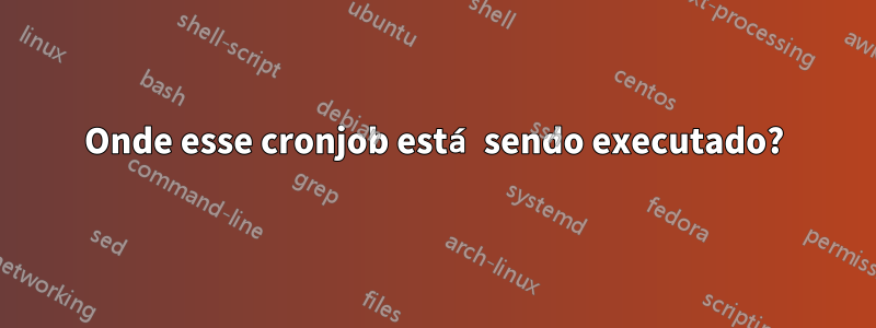 Onde esse cronjob está sendo executado?