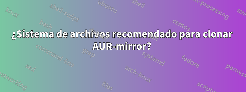 ¿Sistema de archivos recomendado para clonar AUR-mirror?