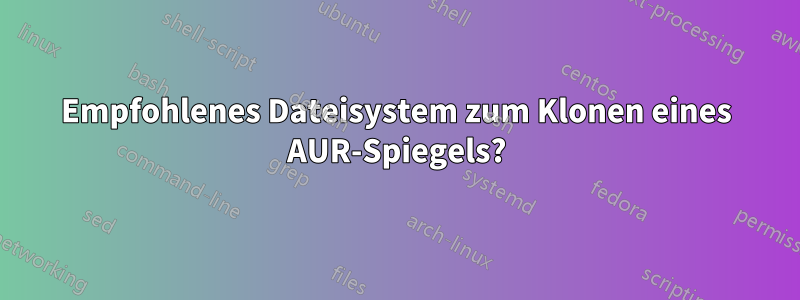 Empfohlenes Dateisystem zum Klonen eines AUR-Spiegels?