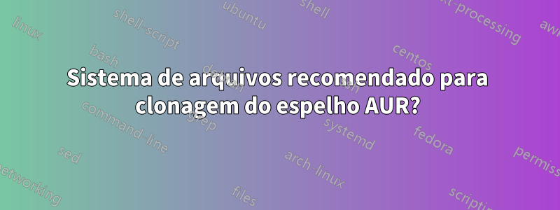 Sistema de arquivos recomendado para clonagem do espelho AUR?