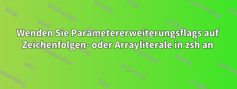 Wenden Sie Parametererweiterungsflags auf Zeichenfolgen- oder Arrayliterale in zsh an