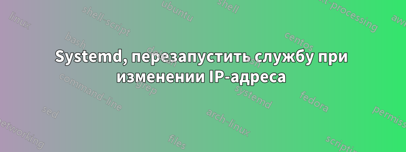 Systemd, перезапустить службу при изменении IP-адреса