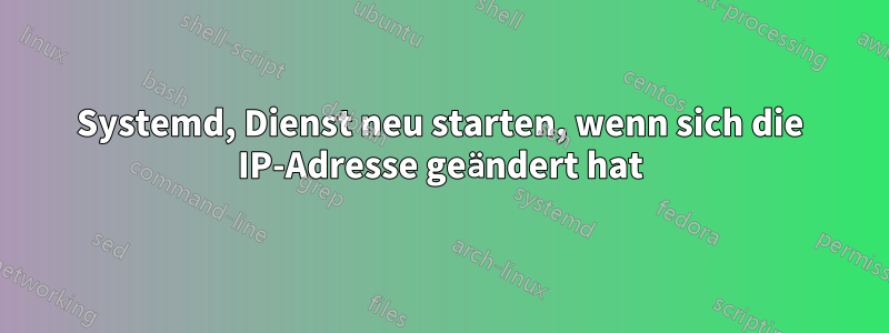 Systemd, Dienst neu starten, wenn sich die IP-Adresse geändert hat