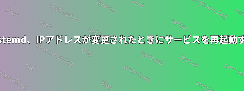 Systemd、IPアドレスが変更されたときにサービスを再起動する