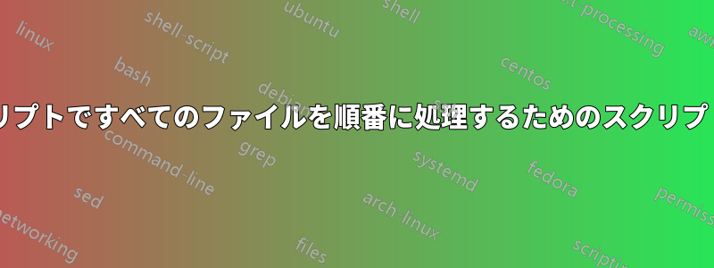 別のスクリプトですべてのファイルを順番に処理するためのスクリプトですか?
