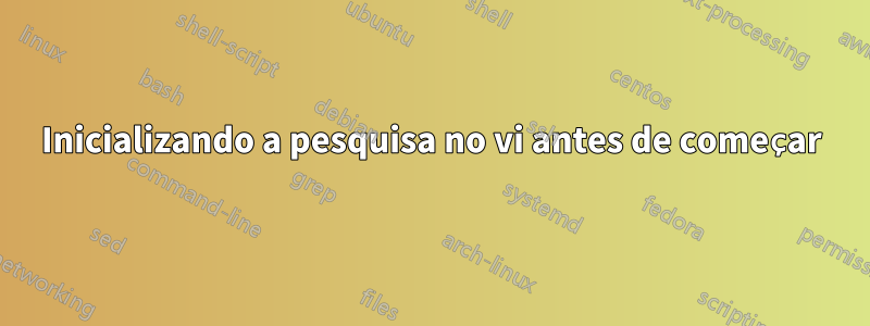 Inicializando a pesquisa no vi antes de começar