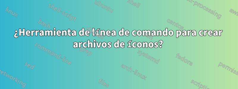 ¿Herramienta de línea de comando para crear archivos de íconos?