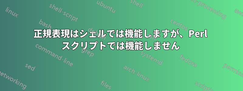 正規表現はシェルでは機能しますが、Perl スクリプトでは機能しません
