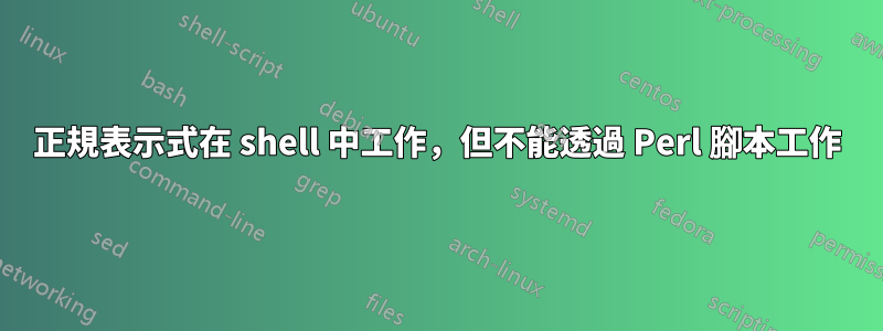 正規表示式在 shell 中工作，但不能透過 Perl 腳本工作