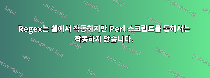 Regex는 쉘에서 작동하지만 Perl 스크립트를 통해서는 작동하지 않습니다.