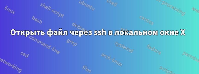 Открыть файл через ssh в локальном окне X 