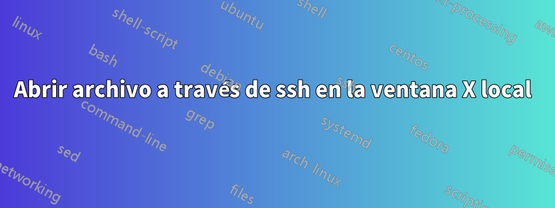 Abrir archivo a través de ssh en la ventana X local 