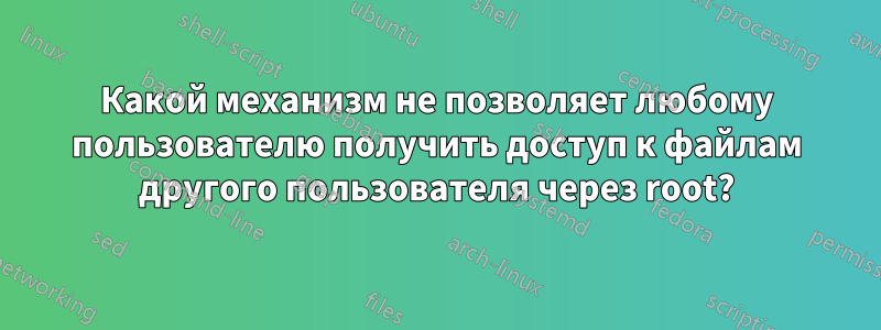 Какой механизм не позволяет любому пользователю получить доступ к файлам другого пользователя через root?