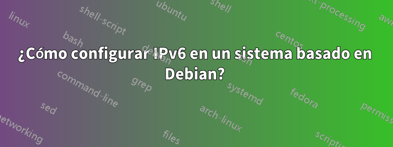 ¿Cómo configurar IPv6 en un sistema basado en Debian?