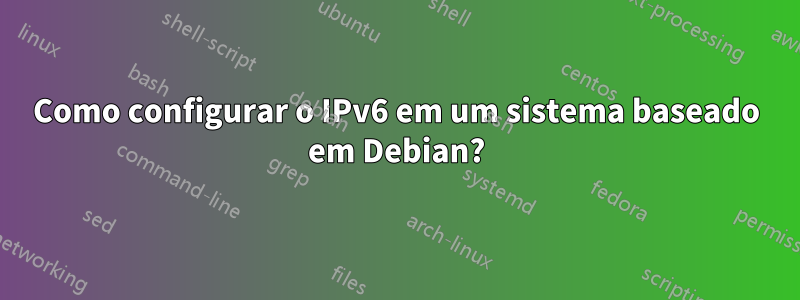 Como configurar o IPv6 em um sistema baseado em Debian?