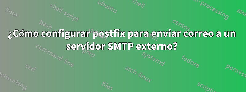 ¿Cómo configurar postfix para enviar correo a un servidor SMTP externo?