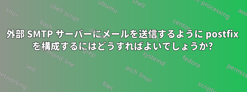 外部 SMTP サーバーにメールを送信するように postfix を構成するにはどうすればよいでしょうか?