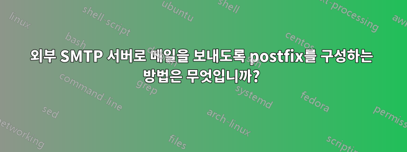 외부 SMTP 서버로 메일을 보내도록 postfix를 구성하는 방법은 무엇입니까?