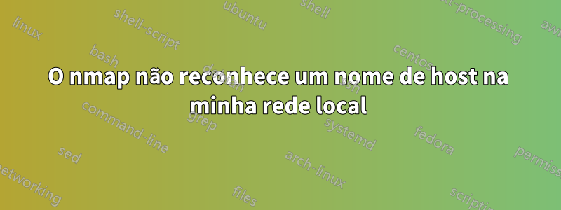 O nmap não reconhece um nome de host na minha rede local