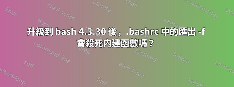 升級到 bash 4.3.30 後，.bashrc 中的匯出 -f 會殺死內建函數嗎？