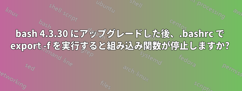 bash 4.3.30 にアップグレードした後、.bashrc で export -f を実行すると組み込み関数が停止しますか?