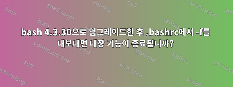 bash 4.3.30으로 업그레이드한 후 .bashrc에서 -f를 내보내면 내장 기능이 종료됩니까?