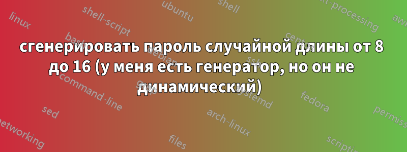 сгенерировать пароль случайной длины от 8 до 16 (у меня есть генератор, но он не динамический) 