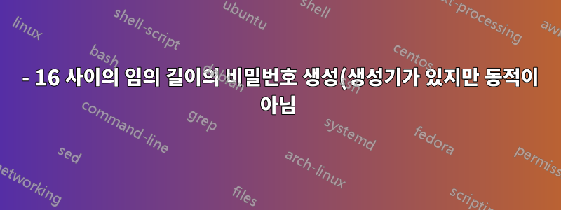 8 - 16 사이의 임의 길이의 비밀번호 생성(생성기가 있지만 동적이 아님)