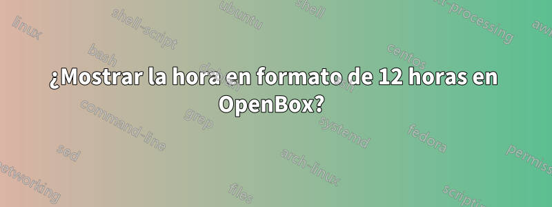 ¿Mostrar la hora en formato de 12 horas en OpenBox? 