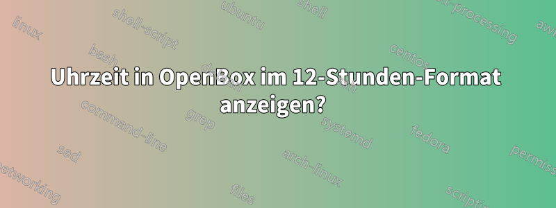 Uhrzeit in OpenBox im 12-Stunden-Format anzeigen? 