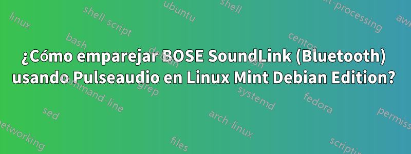 ¿Cómo emparejar BOSE SoundLink (Bluetooth) usando Pulseaudio en Linux Mint Debian Edition?