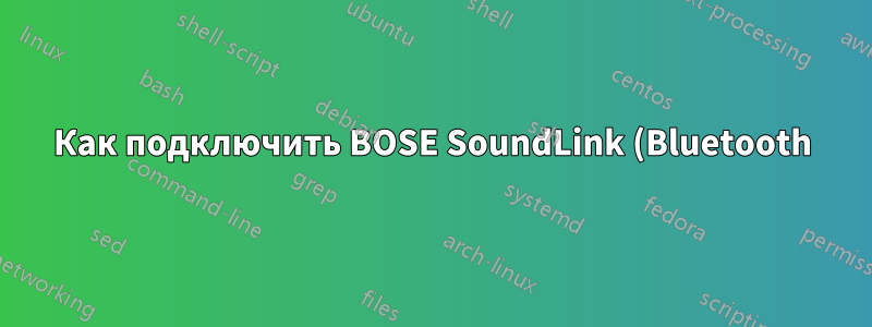 Как подключить BOSE SoundLink (Bluetooth) с помощью Pulseaudio в Linux Mint Debian Edition?