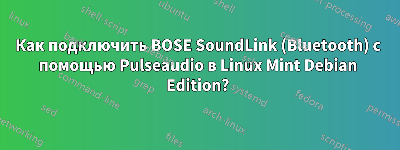 Как подключить BOSE SoundLink (Bluetooth) с помощью Pulseaudio в Linux Mint Debian Edition?