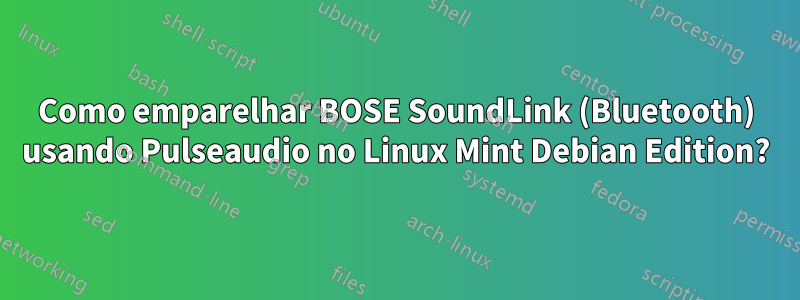 Como emparelhar BOSE SoundLink (Bluetooth) usando Pulseaudio no Linux Mint Debian Edition?