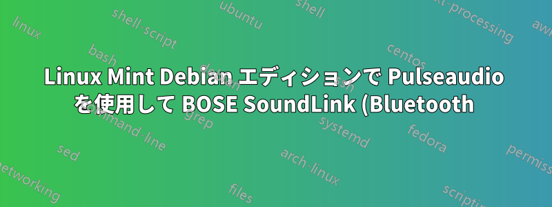 Linux Mint Debian エディションで Pulseaudio を使用して BOSE SoundLink (Bluetooth) をペアリングする方法は?