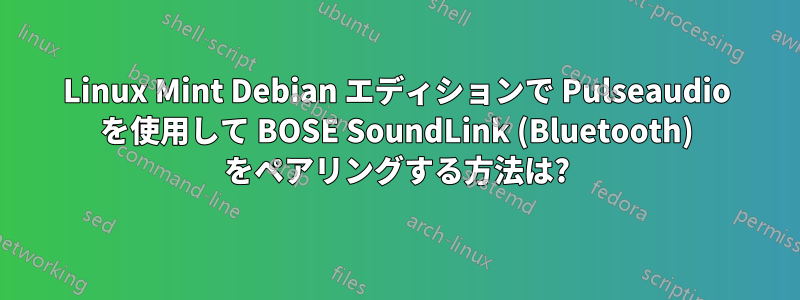 Linux Mint Debian エディションで Pulseaudio を使用して BOSE SoundLink (Bluetooth) をペアリングする方法は?